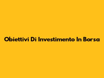 Obiettivi Di Investimento In Borsa