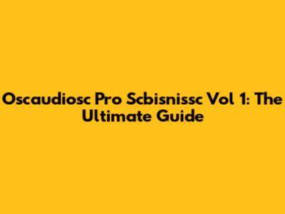 Oscaudiosc Pro Scbisnissc Vol 1: The Ultimate Guide