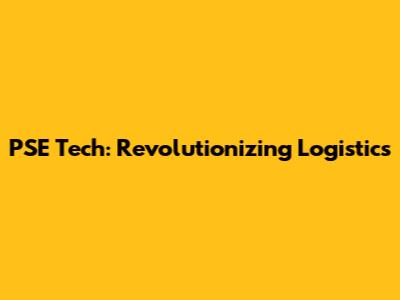 PSE Tech: Revolutionizing Logistics