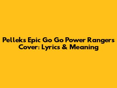 Pellek's Epic 'Go Go Power Rangers' Cover: Lyrics & Meaning