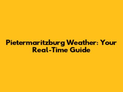 Pietermaritzburg Weather: Your Real-Time Guide