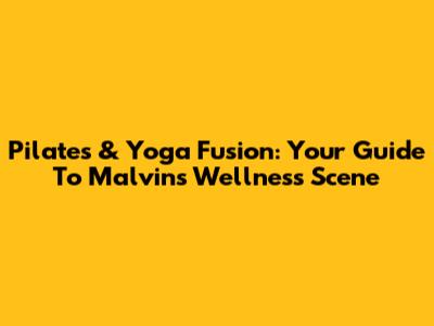 Pilates & Yoga Fusion: Your Guide To Malvin's Wellness Scene