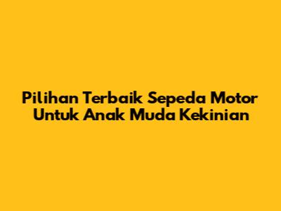 Pilihan Terbaik Sepeda Motor Untuk Anak Muda Kekinian