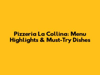 Pizzeria La Collina: Menu Highlights & Must-Try Dishes