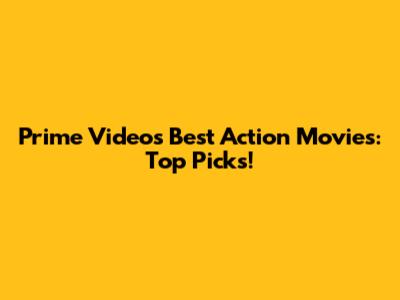 Prime Video's Best Action Movies: Top Picks!