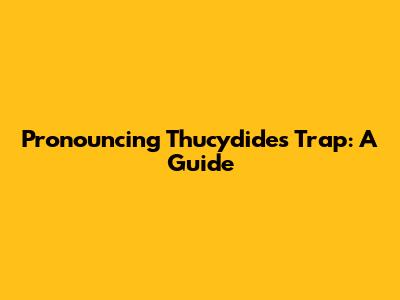 Pronouncing Thucydides Trap: A Guide