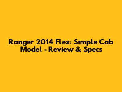 Ranger 2014 Flex: Simple Cab Model - Review & Specs
