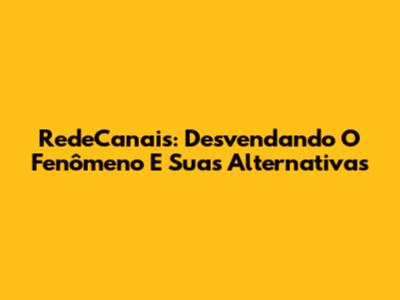 RedeCanais: Desvendando O Fenômeno E Suas Alternativas