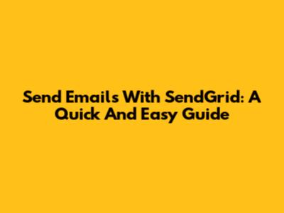 Send Emails With SendGrid: A Quick And Easy Guide