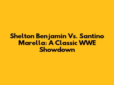 Shelton Benjamin Vs. Santino Marella: A Classic WWE Showdown