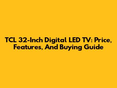 TCL 32-Inch Digital LED TV: Price, Features, And Buying Guide