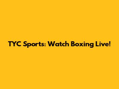 TYC Sports: Watch Boxing Live!