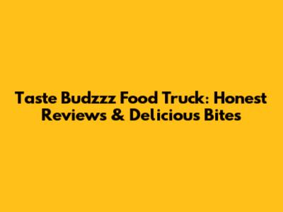 Taste Budzzz Food Truck: Honest Reviews & Delicious Bites