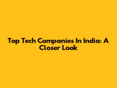 Top Tech Companies In India: A Closer Look