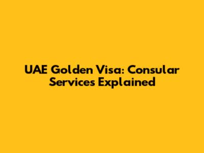 UAE Golden Visa: Consular Services Explained