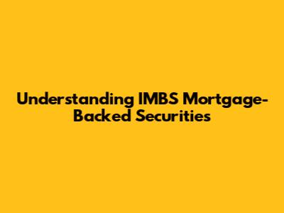 Understanding IMBS Mortgage-Backed Securities