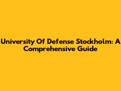 University Of Defense Stockholm: A Comprehensive Guide