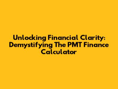 Unlocking Financial Clarity: Demystifying The PMT Finance Calculator