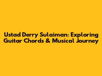 Ustad Derry Sulaiman: Exploring Guitar Chords & Musical Journey