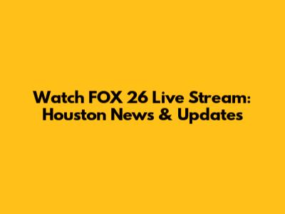 Watch FOX 26 Live Stream: Houston News & Updates