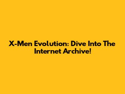 X-Men Evolution: Dive Into The Internet Archive!