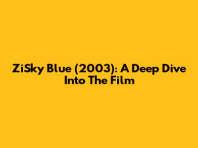 ZiSky Blue (2003): A Deep Dive Into The Film