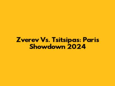 Zverev Vs. Tsitsipas: Paris Showdown 2024